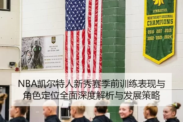 NBA凯尔特人新秀赛季前训练表现与角色定位全面深度解析与发展策略